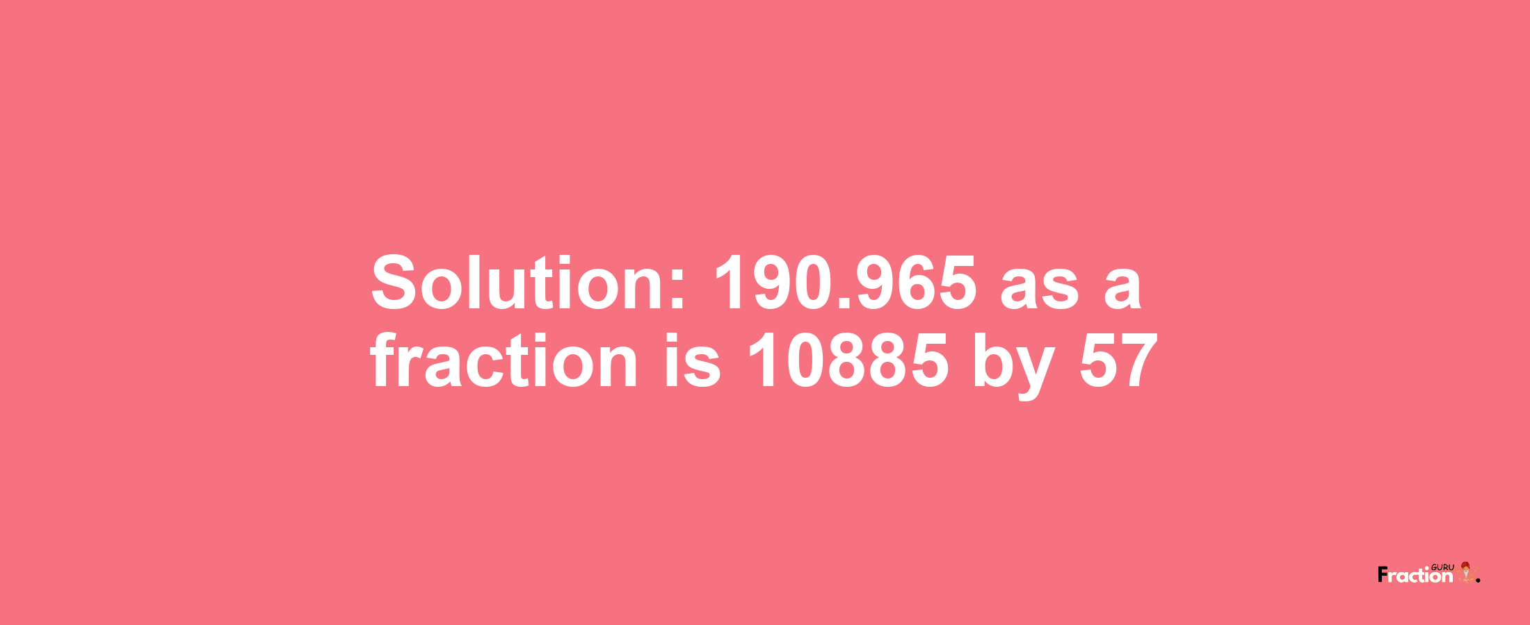 Solution:190.965 as a fraction is 10885/57